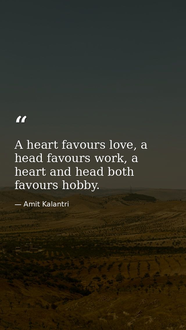 A heart favours love, a head favours work, a heart and head both favours hobby. — Amit Kalantri
