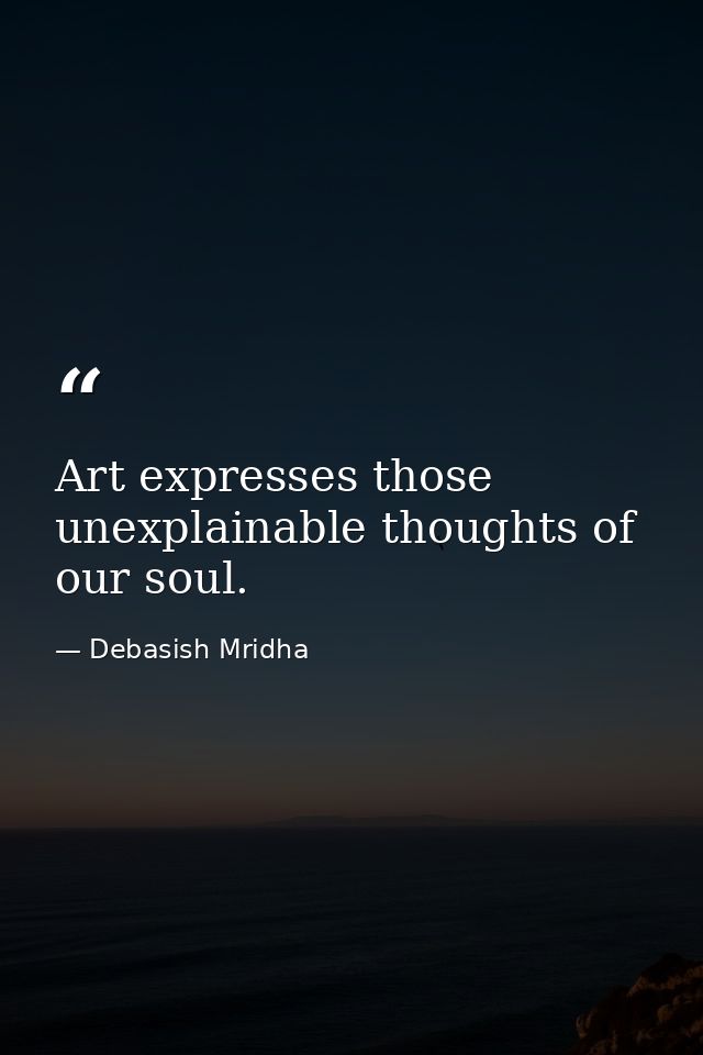 Art expresses those unexplainable thoughts of our soul. — Debasish Mridha