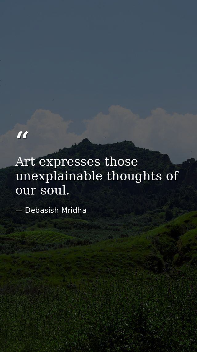 Art expresses those unexplainable thoughts of our soul. — Debasish Mridha