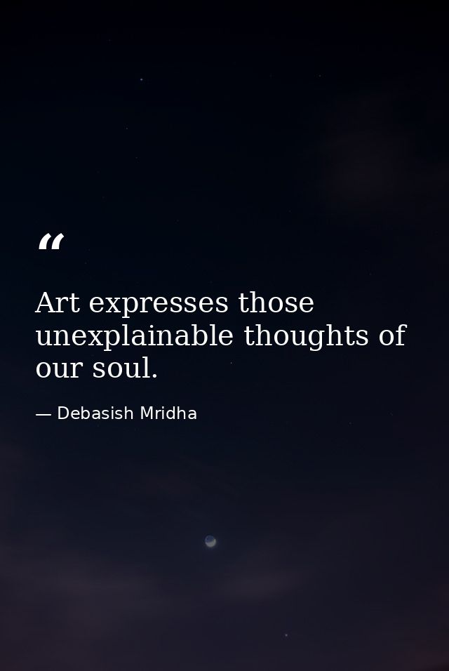 Art expresses those unexplainable thoughts of our soul. — Debasish Mridha
