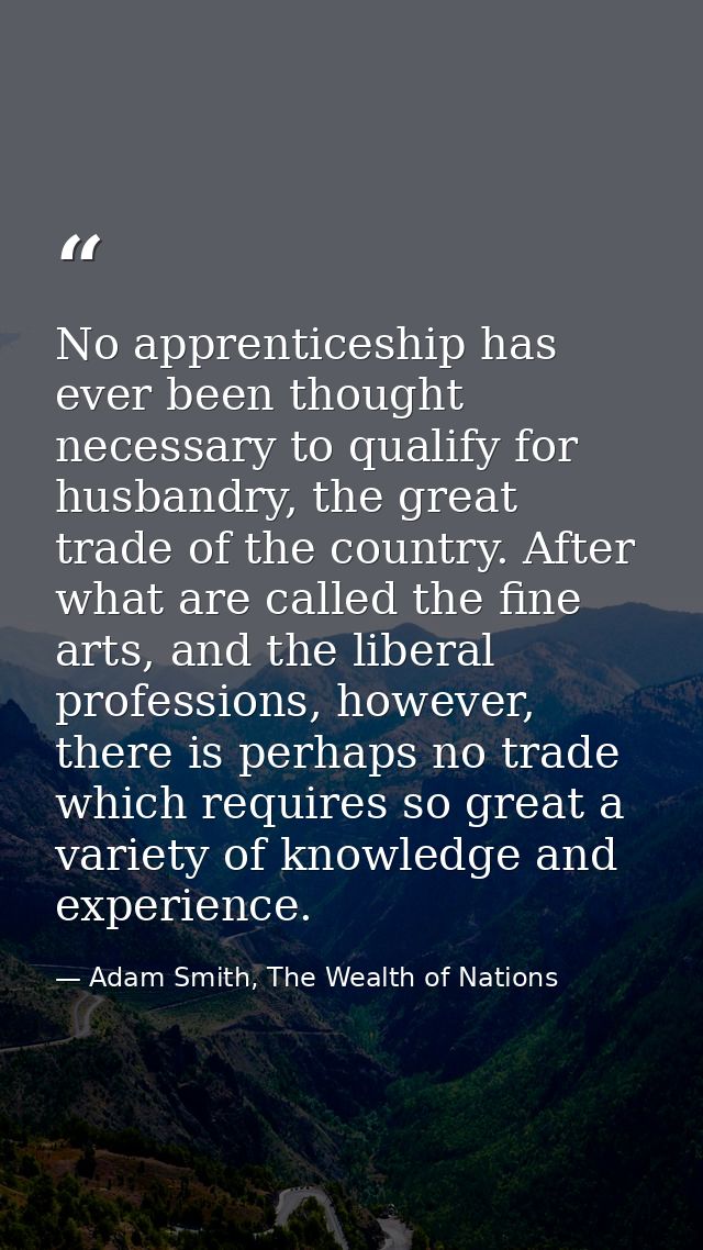 No apprenticeship has ever been thought necessary to qualify for husbandry, the great trade of the country. After what a — Adam Smith, The Wealth of Nations