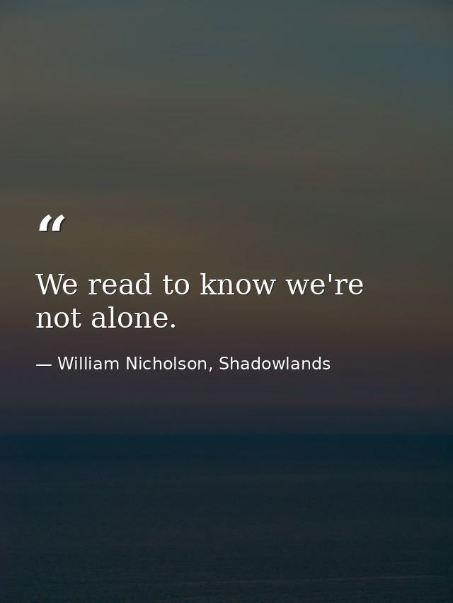 We read to know we're not alone. — William Nicholson, Shadowlands
