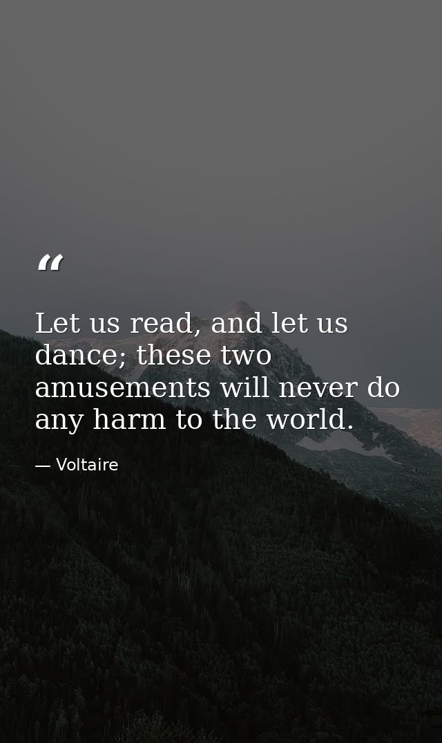 Let us read, and let us dance; these two amusements will never do any harm to the world. — Voltaire