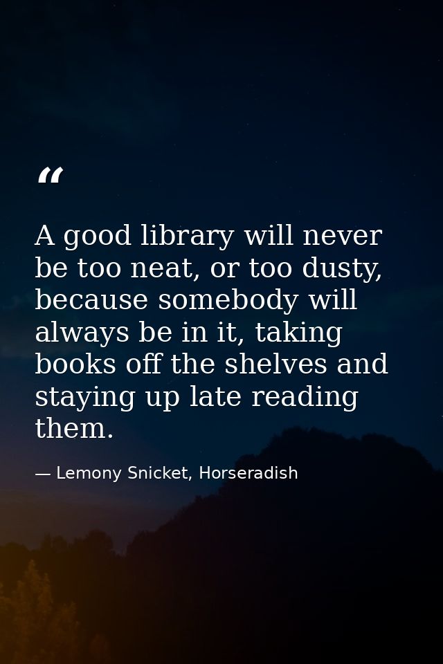 A good library will never be too neat, or too dusty, because somebody will always be in it, taking books off the shelves — Lemony Snicket, Horseradish
