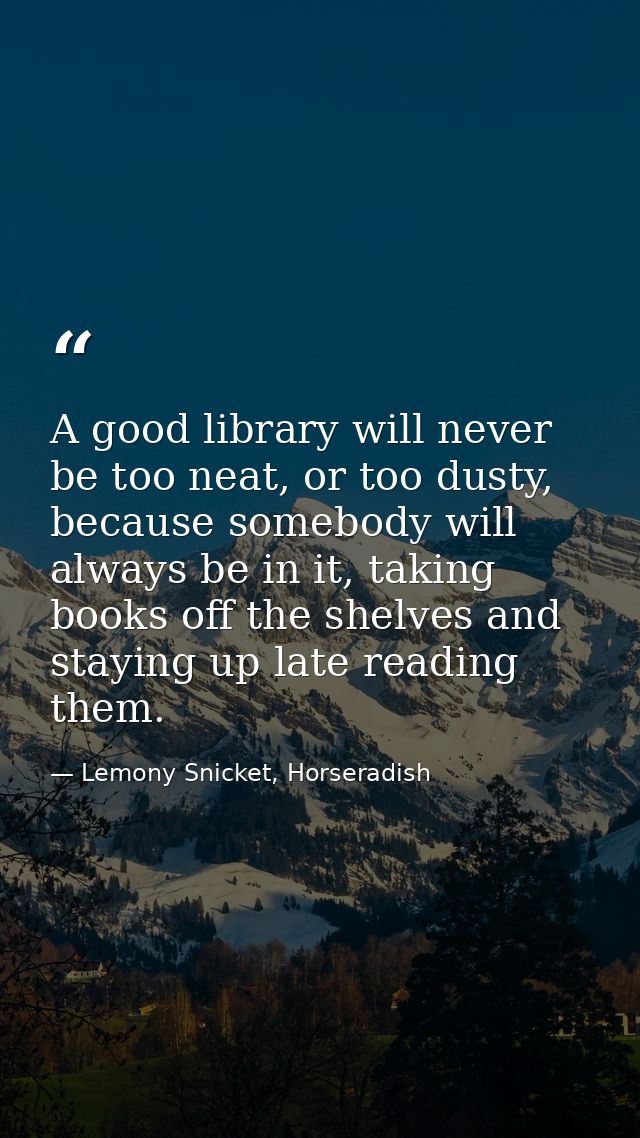 A good library will never be too neat, or too dusty, because somebody will always be in it, taking books off the shelves — Lemony Snicket, Horseradish