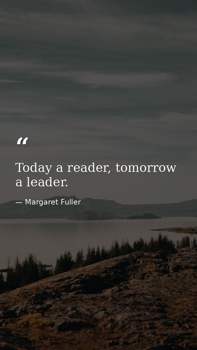 Today a reader, tomorrow a leader. — Margaret Fuller