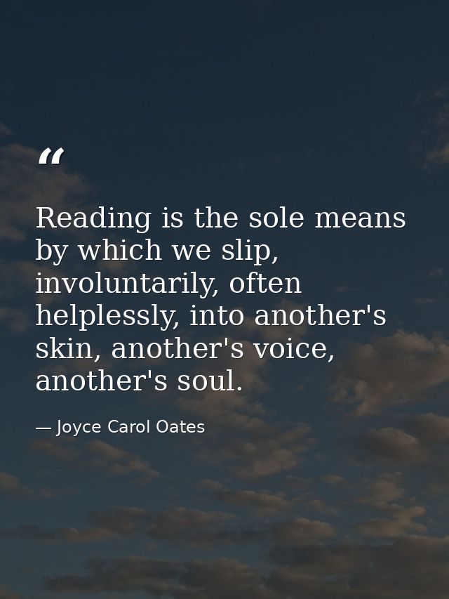 Reading is the sole means by which we slip, involuntarily, often helplessly, into another's skin, another's voice, anoth — Joyce Carol Oates