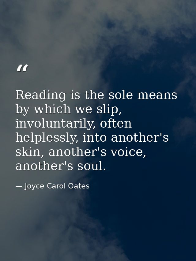 Reading is the sole means by which we slip, involuntarily, often helplessly, into another's skin, another's voice, anoth — Joyce Carol Oates