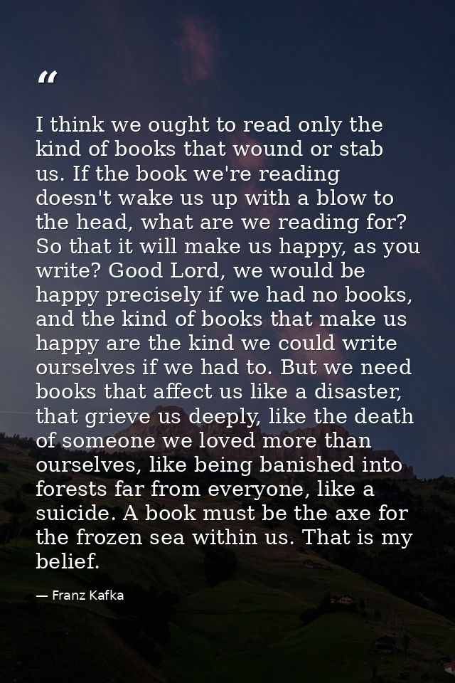I think we ought to read only the kind of books that wound or stab us. If the book we're reading doesn't wake us up with — Franz Kafka
