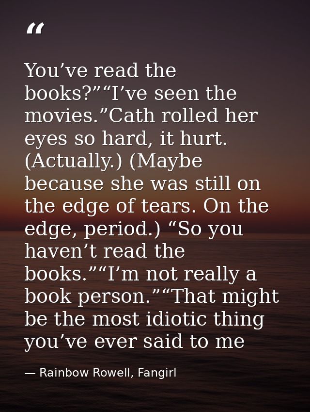 You’ve read the books?”“I’ve seen the movies.”Cath rolled her eyes so hard, it hurt. (Actually.) (Maybe because she was  — Rainbow Rowell, Fangirl