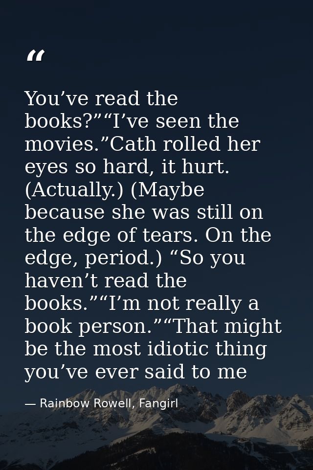You’ve read the books?”“I’ve seen the movies.”Cath rolled her eyes so hard, it hurt. (Actually.) (Maybe because she was  — Rainbow Rowell, Fangirl