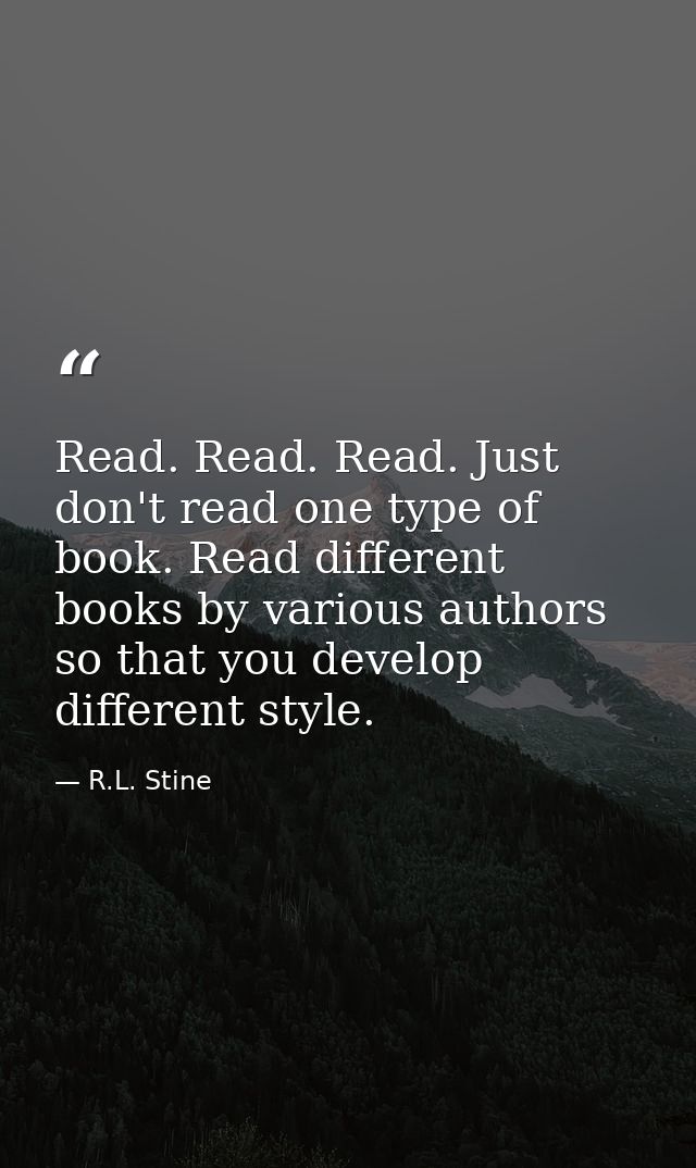 Read. Read. Read. Just don't read one type of book. Read different books by various authors so that you develop differen — R.L. Stine