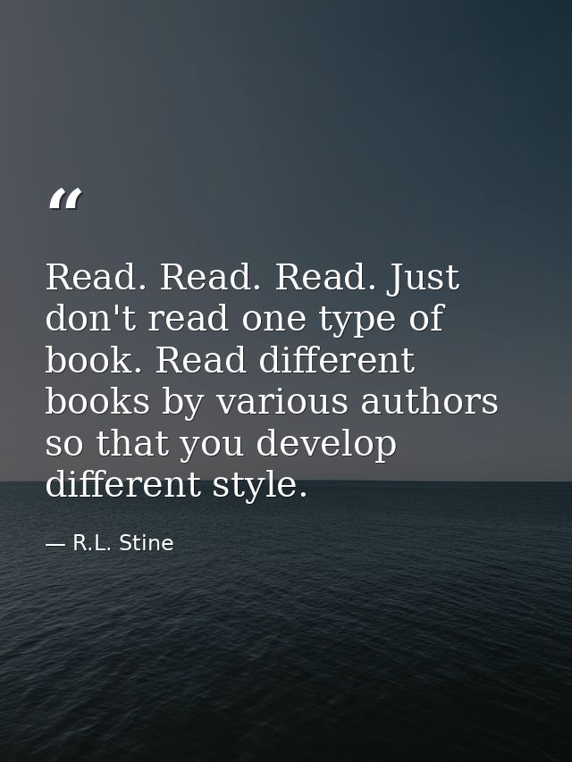 Read. Read. Read. Just don't read one type of book. Read different books by various authors so that you develop differen — R.L. Stine