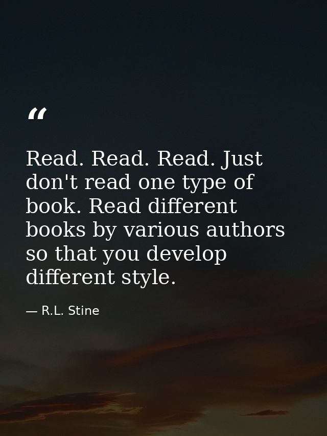 Read. Read. Read. Just don't read one type of book. Read different books by various authors so that you develop differen — R.L. Stine