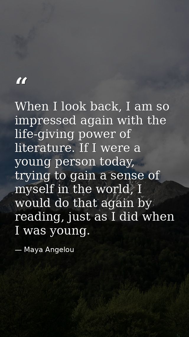 When I look back, I am so impressed again with the life-giving power of literature. If I were a young person today, tryi — Maya Angelou