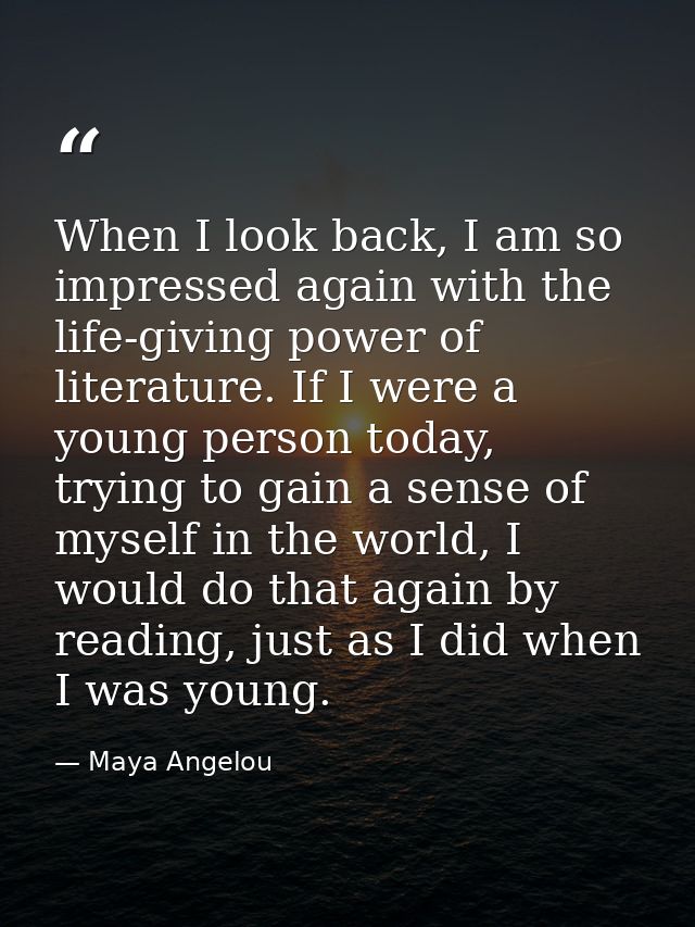 When I look back, I am so impressed again with the life-giving power of literature. If I were a young person today, tryi — Maya Angelou