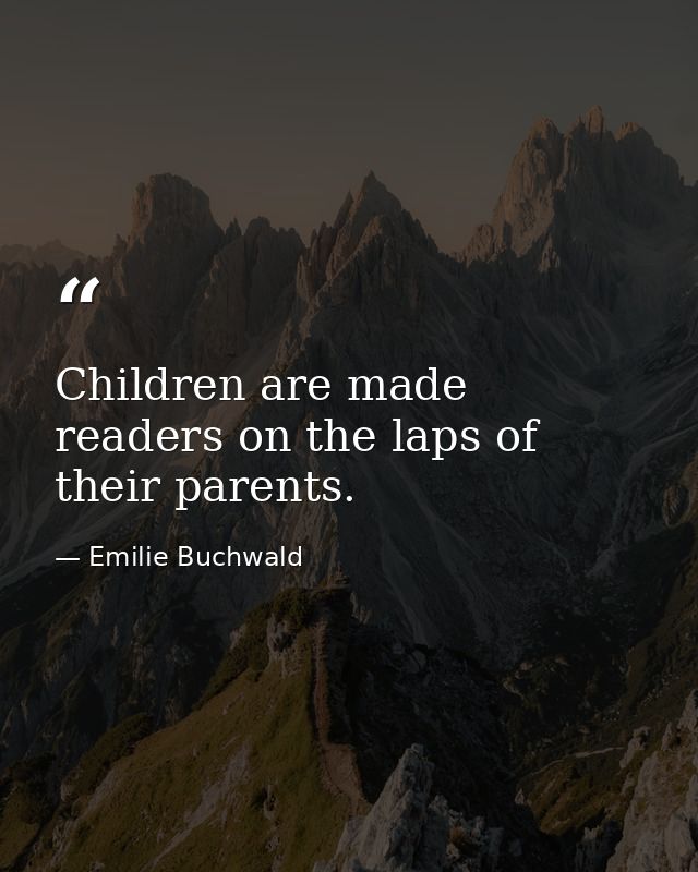 Children are made readers on the laps of their parents. — Emilie Buchwald