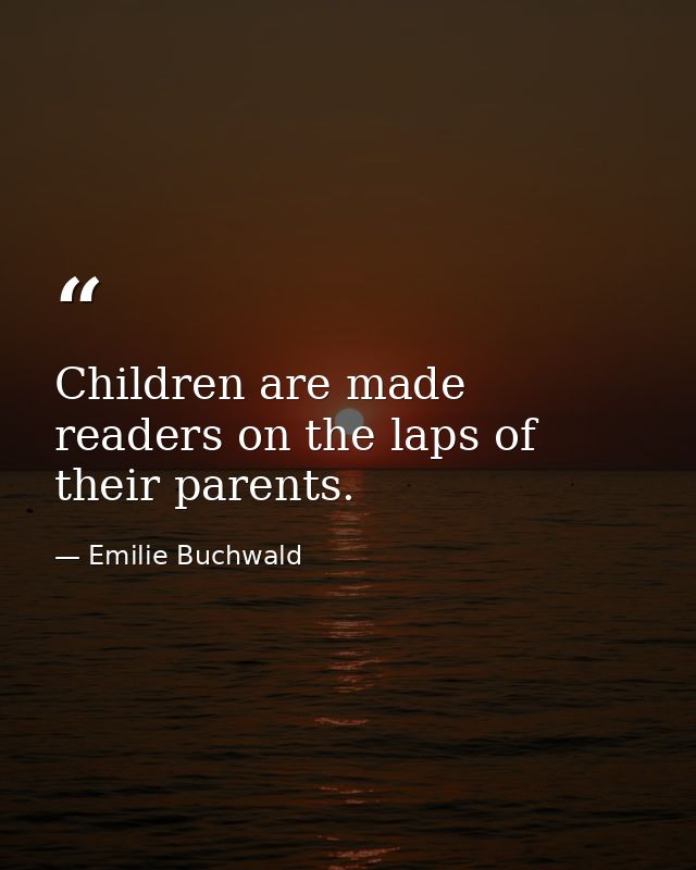 Children are made readers on the laps of their parents. — Emilie Buchwald