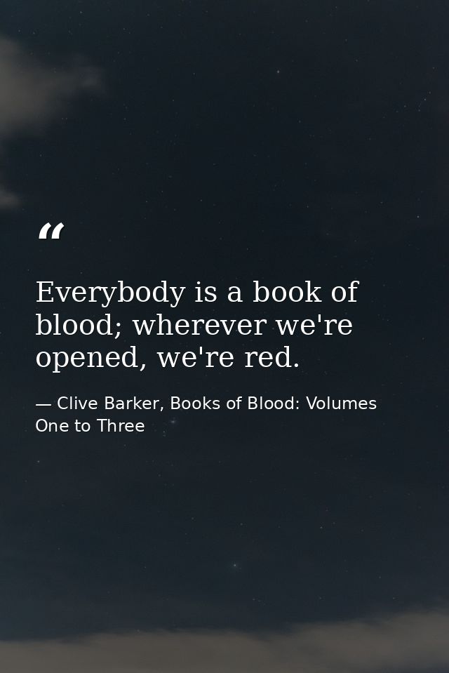 Everybody is a book of blood; wherever we're opened, we're red. — Clive Barker, Books of Blood: Volumes One to Three