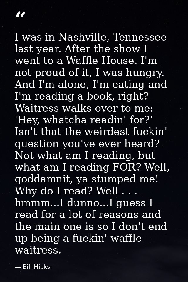 I was in Nashville, Tennessee last year. After the show I went to a Waffle House. I'm not proud of it, I was hungry. And — Bill Hicks