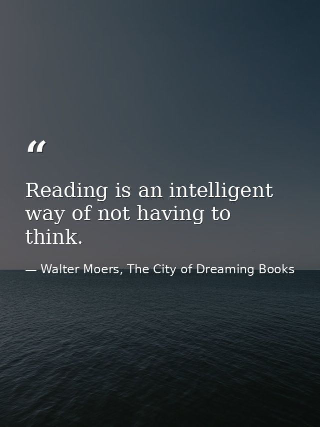 Reading is an intelligent way of not having to think. — Walter Moers, The City of Dreaming Books