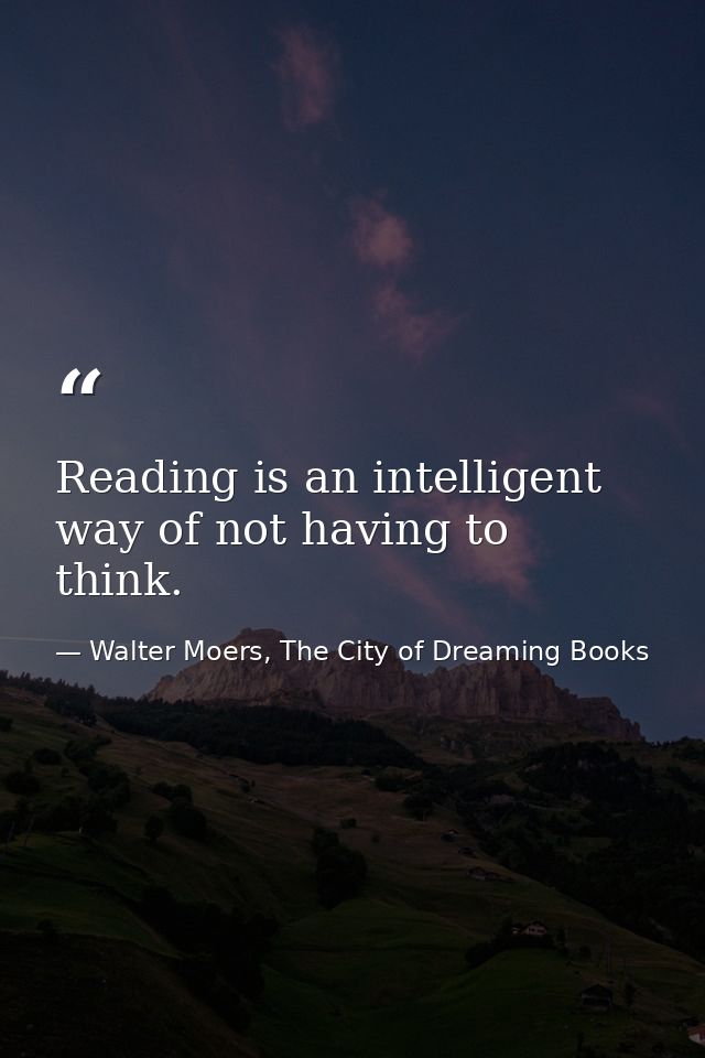Reading is an intelligent way of not having to think. — Walter Moers, The City of Dreaming Books
