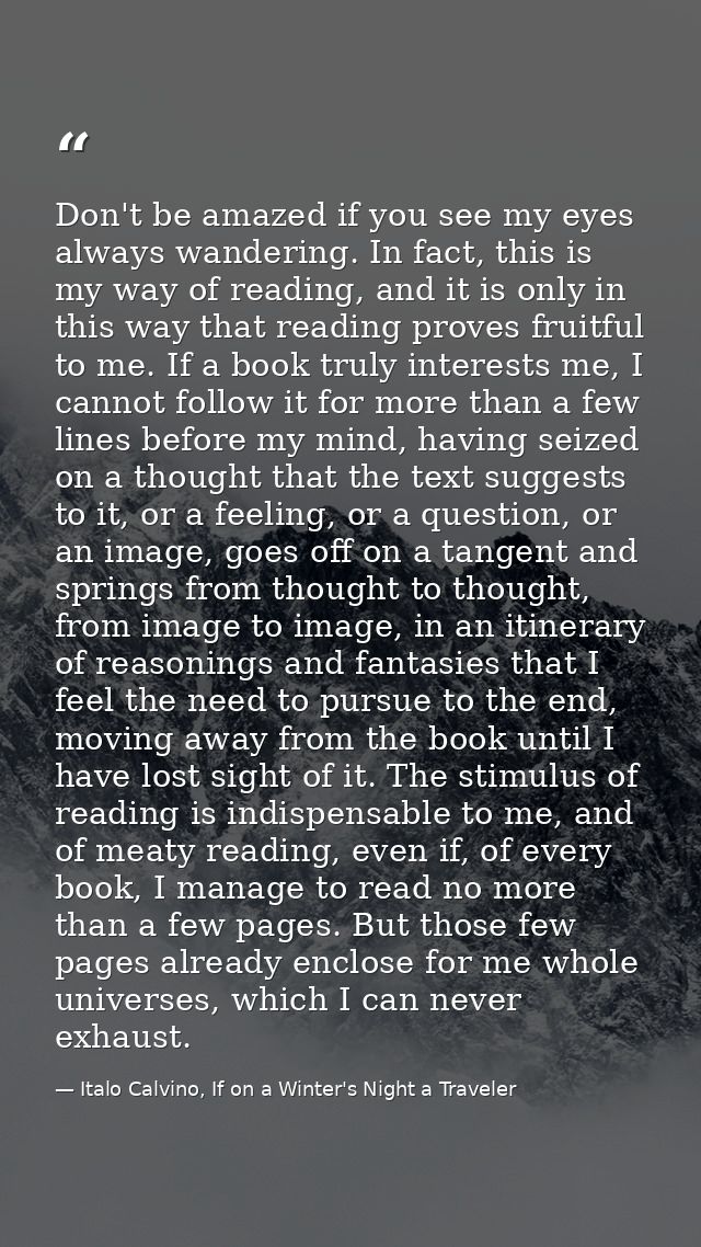 Don't be amazed if you see my eyes always wandering. In fact, this is my way of reading, and it is only in this way that — Italo Calvino, If on a Winter's Night a Traveler
