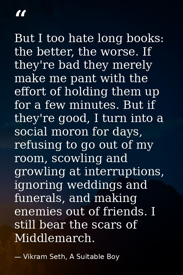 But I too hate long books: the better, the worse. If they're bad they merely make me pant with the effort of holding the — Vikram Seth, A Suitable Boy
