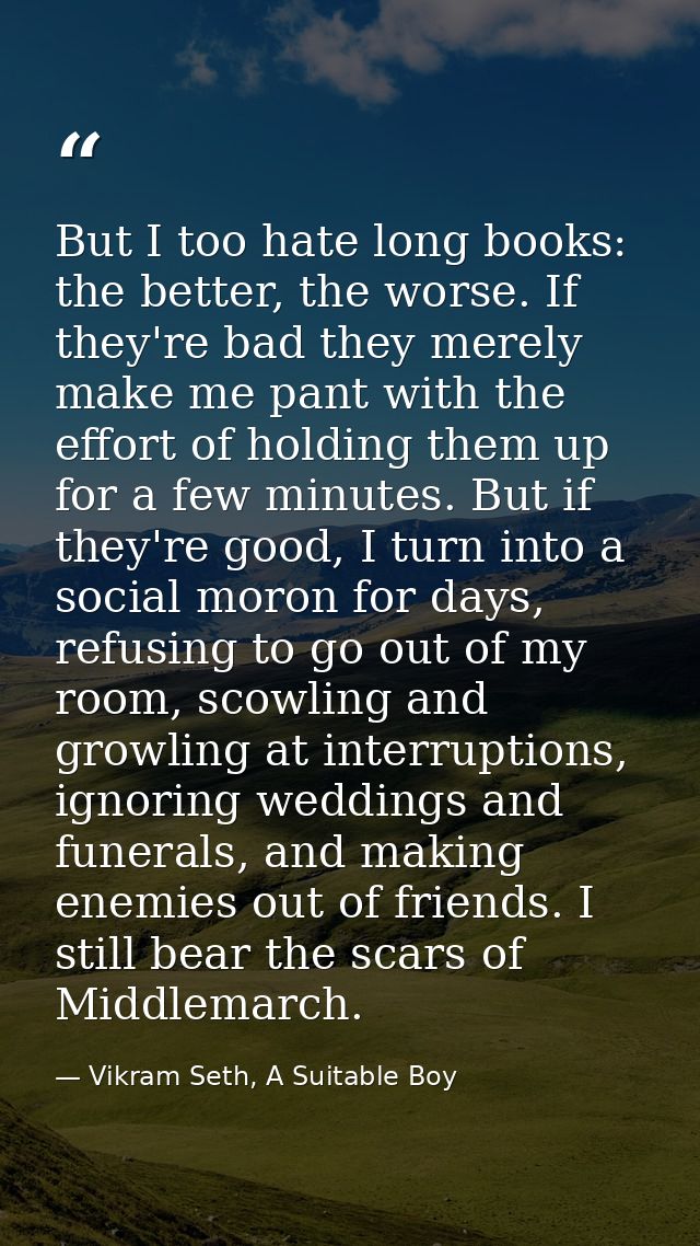 But I too hate long books: the better, the worse. If they're bad they merely make me pant with the effort of holding the — Vikram Seth, A Suitable Boy