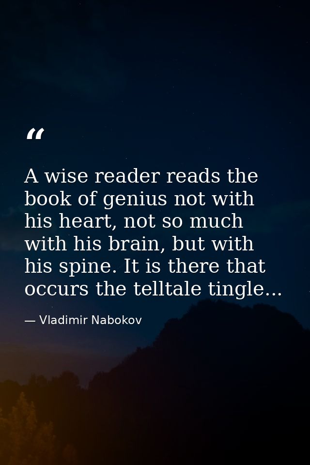 A wise reader reads the book of genius not with his heart, not so much with his brain, but with his spine. It is there t — Vladimir Nabokov