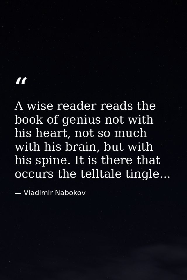 A wise reader reads the book of genius not with his heart, not so much with his brain, but with his spine. It is there t — Vladimir Nabokov