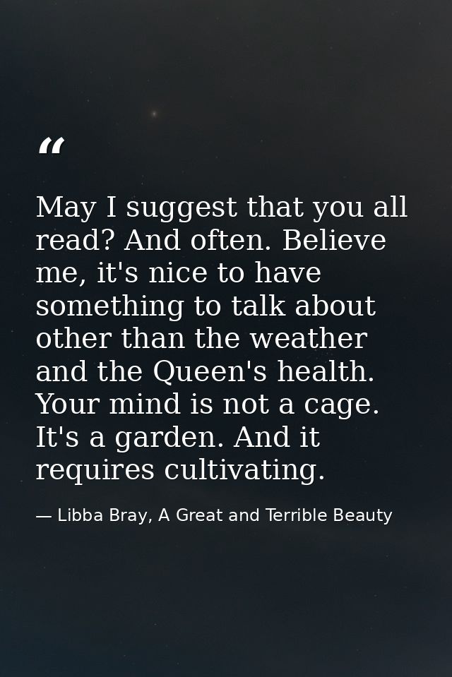 May I suggest that you all read? And often. Believe me, it's nice to have something to talk about other than the weather — Libba Bray, A Great and Terrible Beauty