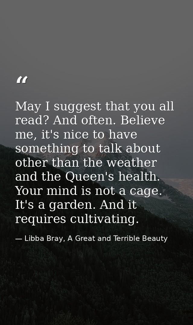 May I suggest that you all read? And often. Believe me, it's nice to have something to talk about other than the weather — Libba Bray, A Great and Terrible Beauty