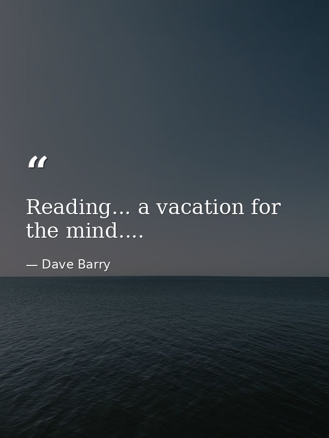 Reading... a vacation for the mind.... — Dave Barry