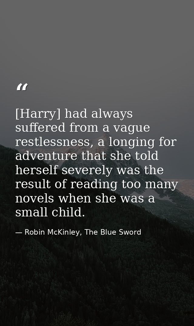 [Harry] had always suffered from a vague restlessness, a longing for adventure that she told herself severely was the re — Robin McKinley, The Blue Sword
