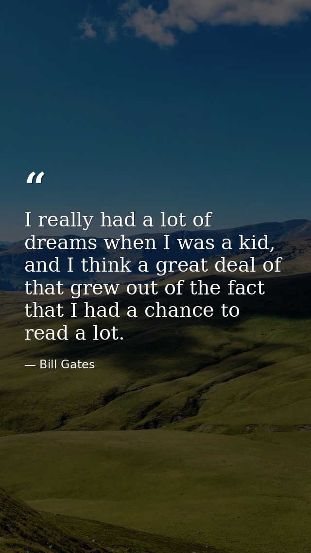 I really had a lot of dreams when I was a kid, and I think a great deal of that grew out of the fact that I had a chance — Bill Gates