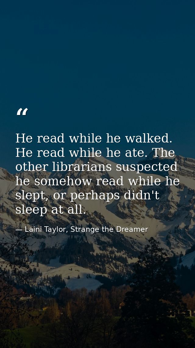 He read while he walked. He read while he ate. The other librarians suspected he somehow read while he slept, or perhaps — Laini Taylor, Strange the Dreamer