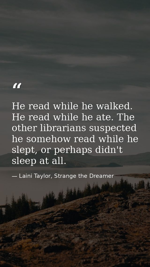 He read while he walked. He read while he ate. The other librarians suspected he somehow read while he slept, or perhaps — Laini Taylor, Strange the Dreamer