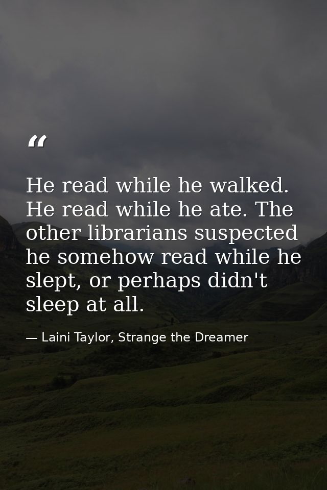 He read while he walked. He read while he ate. The other librarians suspected he somehow read while he slept, or perhaps — Laini Taylor, Strange the Dreamer