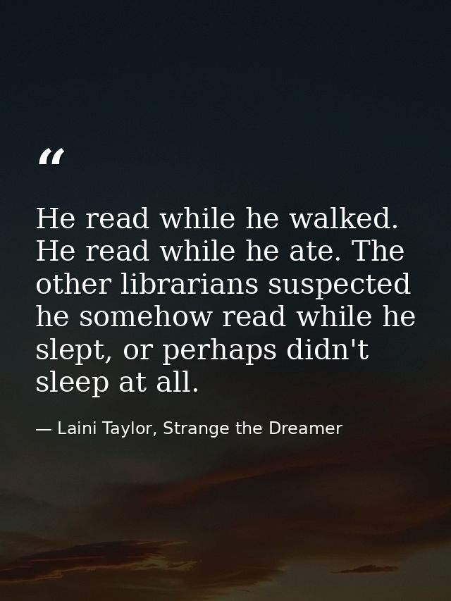 He read while he walked. He read while he ate. The other librarians suspected he somehow read while he slept, or perhaps — Laini Taylor, Strange the Dreamer