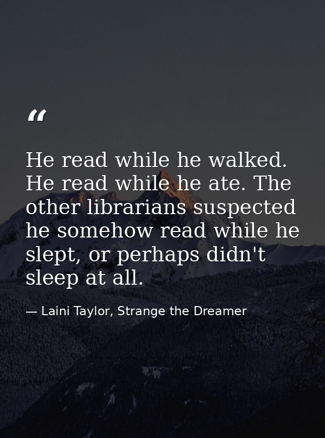He read while he walked. He read while he ate. The other librarians suspected he somehow read while he slept, or perhaps — Laini Taylor, Strange the Dreamer