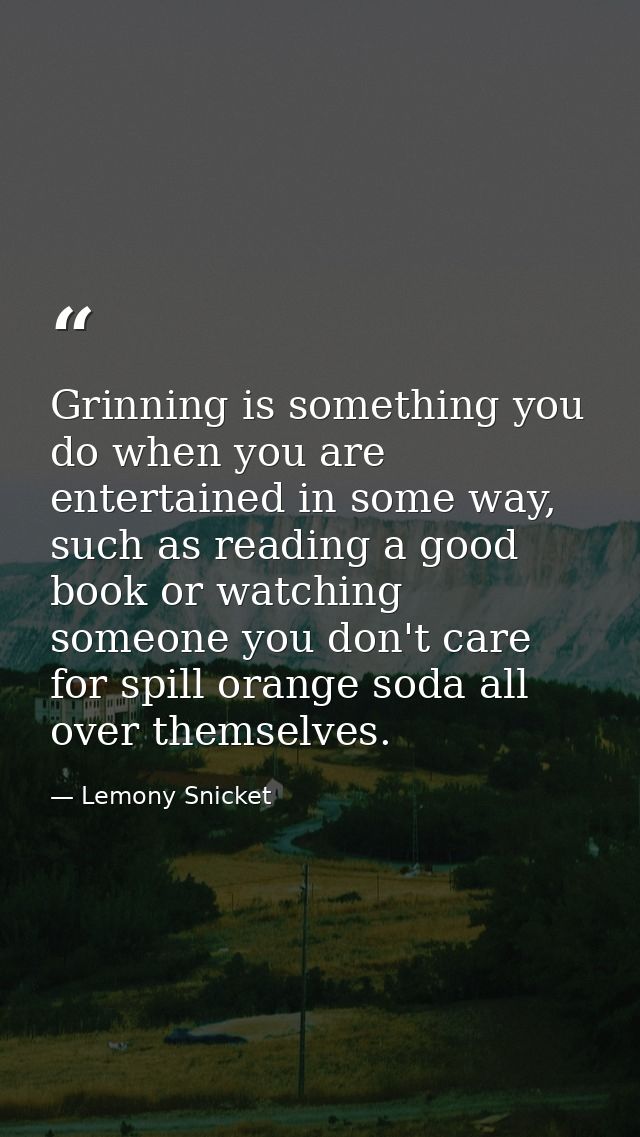 Grinning is something you do when you are entertained in some way, such as reading a good book or watching someone you d — Lemony Snicket