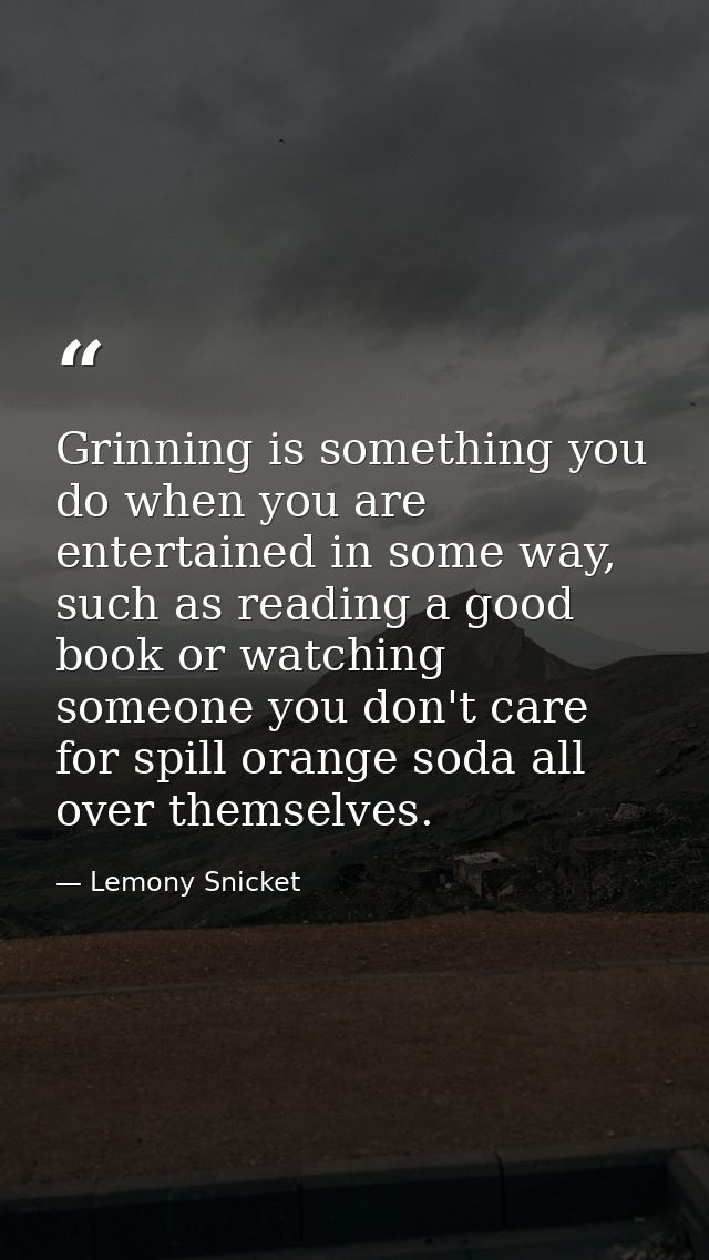 Grinning is something you do when you are entertained in some way, such as reading a good book or watching someone you d — Lemony Snicket