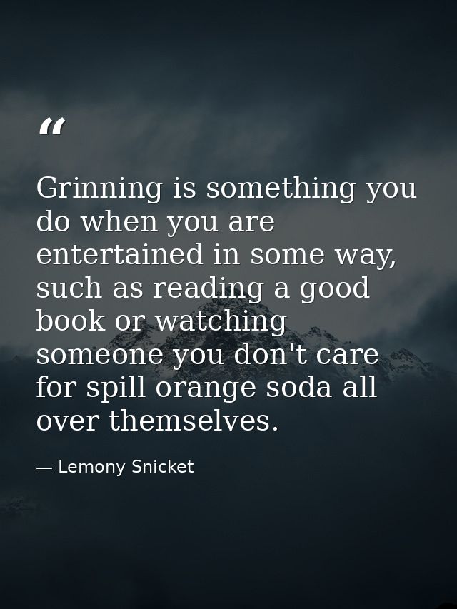 Grinning is something you do when you are entertained in some way, such as reading a good book or watching someone you d — Lemony Snicket
