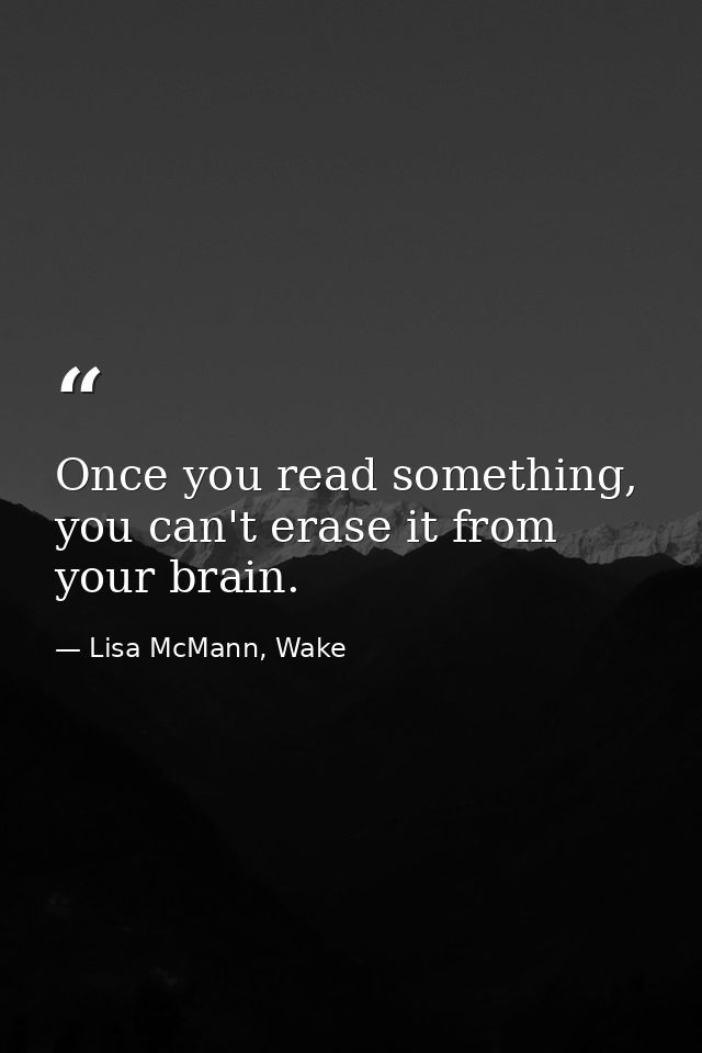 Once you read something, you can't erase it from your brain. — Lisa McMann, Wake
