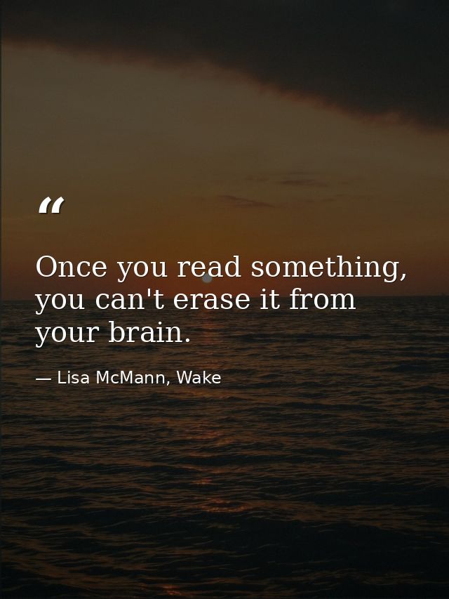 Once you read something, you can't erase it from your brain. — Lisa McMann, Wake