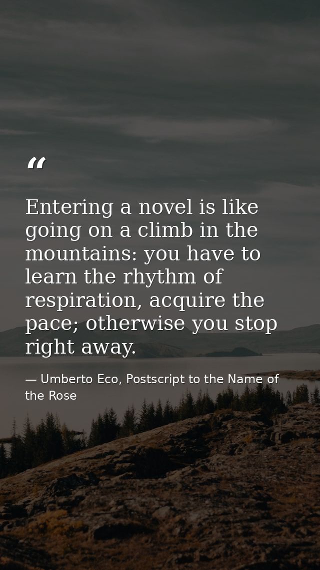 Entering a novel is like going on a climb in the mountains: you have to learn the rhythm of respiration, acquire the pac — Umberto Eco, Postscript to the Name of the Rose