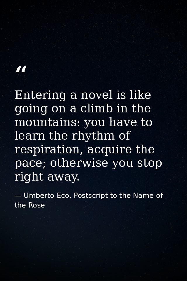 Entering a novel is like going on a climb in the mountains: you have to learn the rhythm of respiration, acquire the pac — Umberto Eco, Postscript to the Name of the Rose