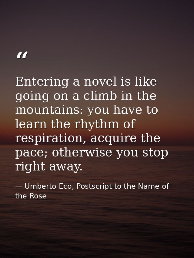 Entering a novel is like going on a climb in the mountains: you have to learn the rhythm of respiration, acquire the pac — Umberto Eco, Postscript to the Name of the Rose