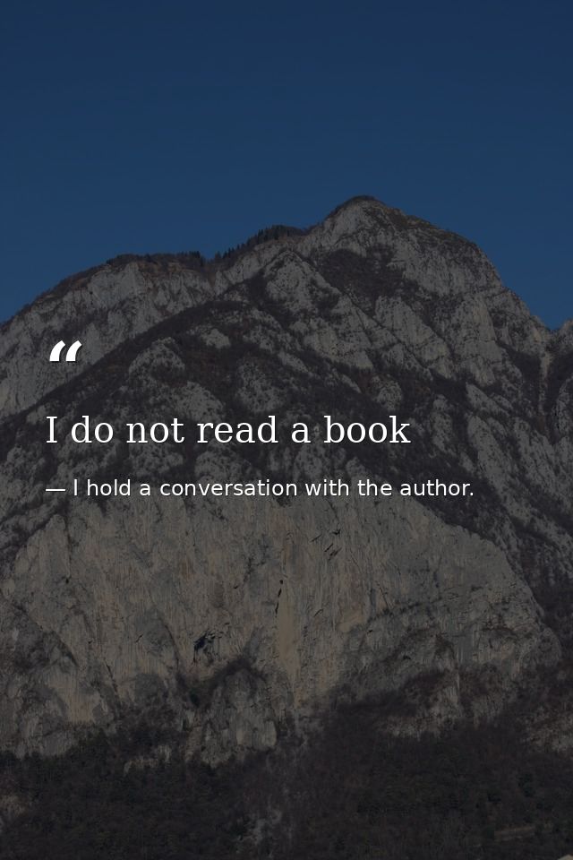 I do not read a book — I hold a conversation with the author.